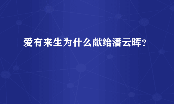 爱有来生为什么献给潘云晖？