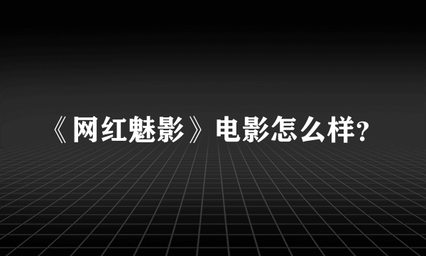 《网红魅影》电影怎么样？