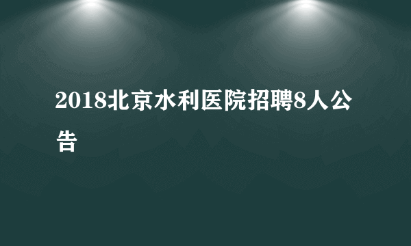 2018北京水利医院招聘8人公告