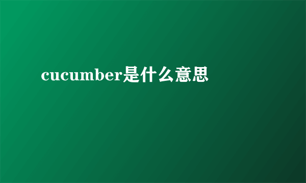 cucumber是什么意思