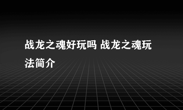 战龙之魂好玩吗 战龙之魂玩法简介