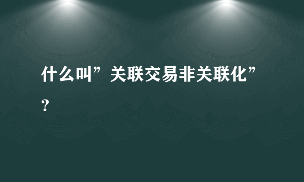 什么叫”关联交易非关联化”？