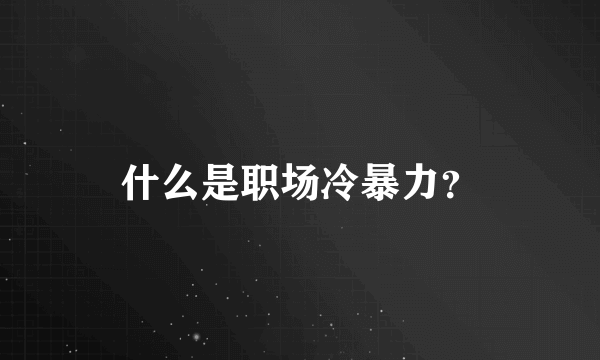 什么是职场冷暴力？