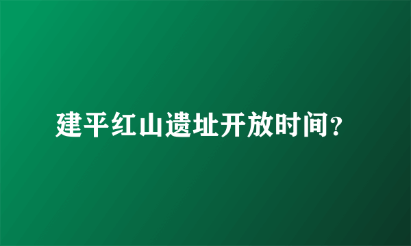 建平红山遗址开放时间？