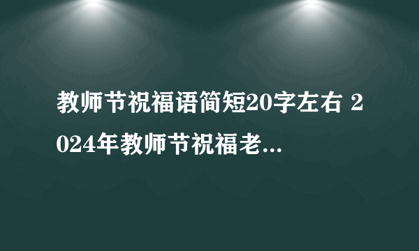 教师节祝福语简短20字左右 2024年教师节祝福老师的句子