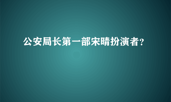 公安局长第一部宋晴扮演者？