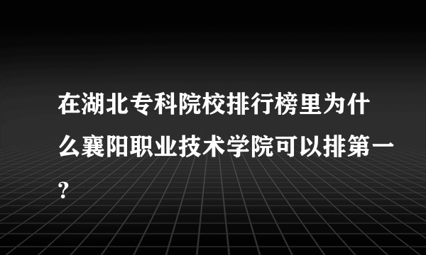 在湖北专科院校排行榜里为什么襄阳职业技术学院可以排第一？