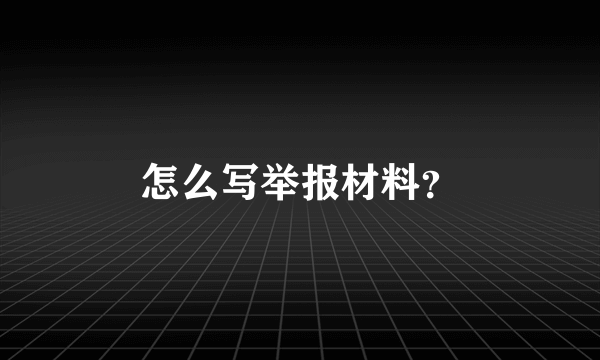 怎么写举报材料？