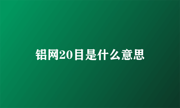 铝网20目是什么意思