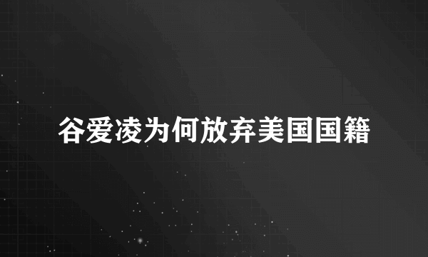 谷爱凌为何放弃美国国籍