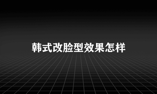 韩式改脸型效果怎样