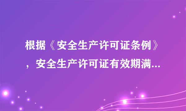 根据《安全生产许可证条例》，安全生产许可证有效期满需要延期的，企业应当于期满前个月向原安全生产许可证颁发管理机关办理延期手续