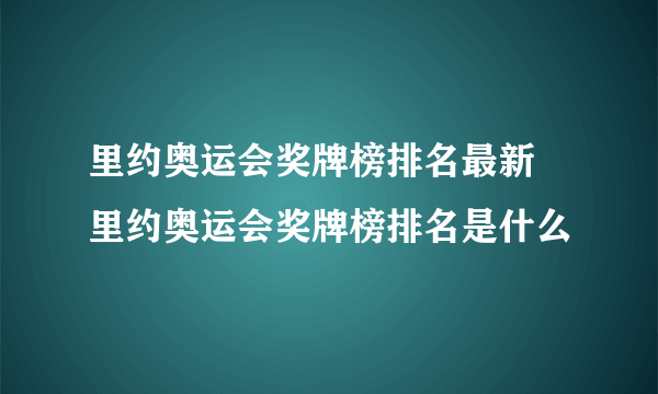 里约奥运会奖牌榜排名最新 里约奥运会奖牌榜排名是什么