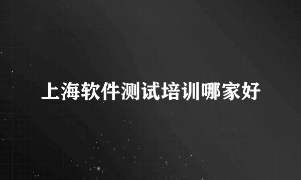 上海软件测试培训哪家好