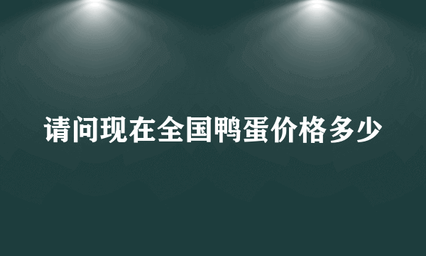 请问现在全国鸭蛋价格多少