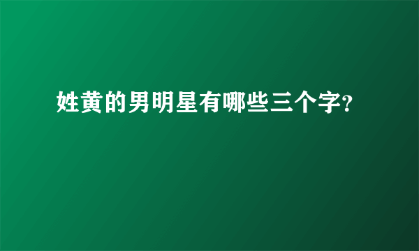 姓黄的男明星有哪些三个字？