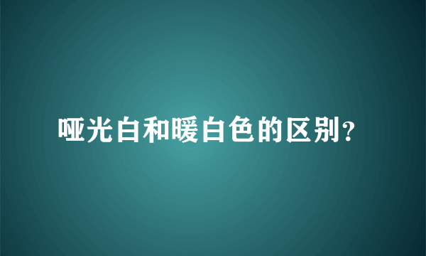 哑光白和暖白色的区别？