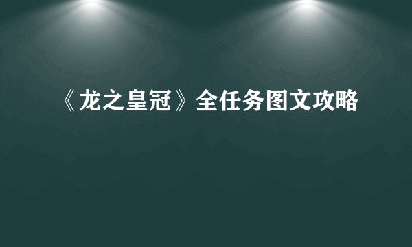 《龙之皇冠》全任务图文攻略