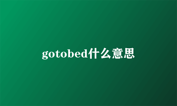 gotobed什么意思