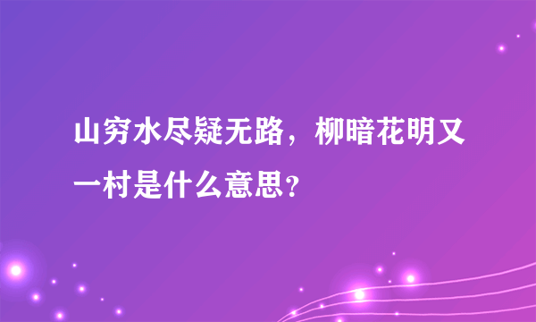 山穷水尽疑无路，柳暗花明又一村是什么意思？