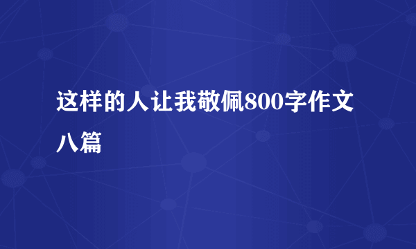 这样的人让我敬佩800字作文八篇