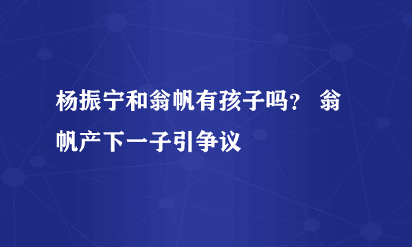 杨振宁和翁帆有孩子吗？ 翁帆产下一子引争议