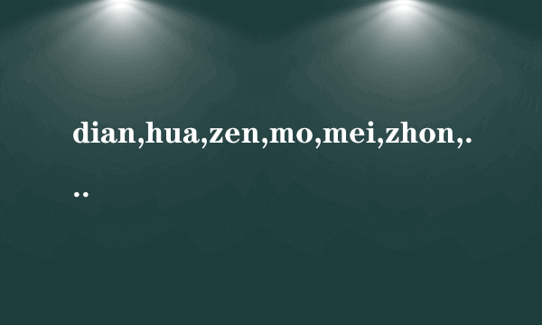 dian,hua,zen,mo,mei,zhon,wen是什么汉字？