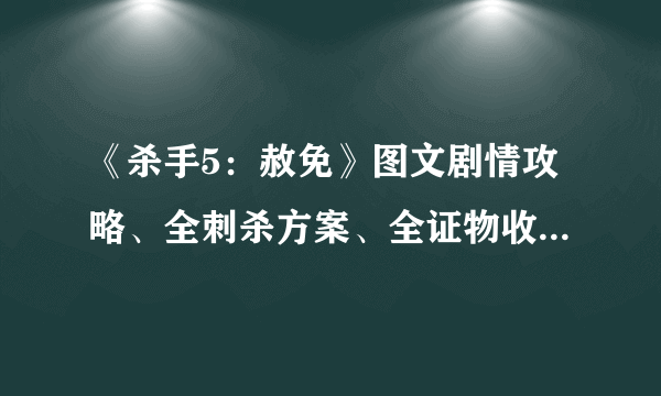 《杀手5：赦免》图文剧情攻略、全刺杀方案、全证物收集、全挑战分析