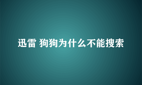 迅雷 狗狗为什么不能搜索