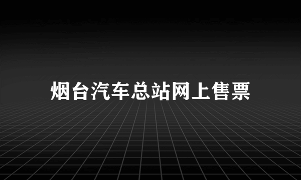 烟台汽车总站网上售票