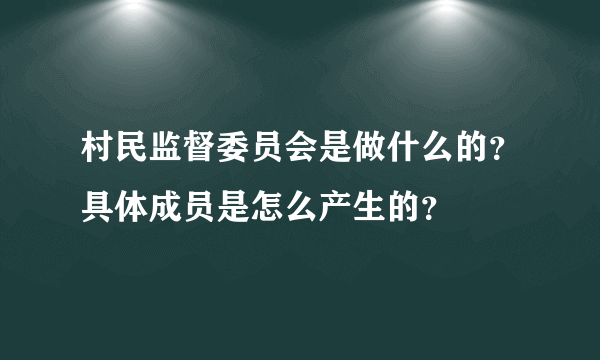 村民监督委员会是做什么的？具体成员是怎么产生的？