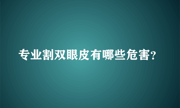 专业割双眼皮有哪些危害？