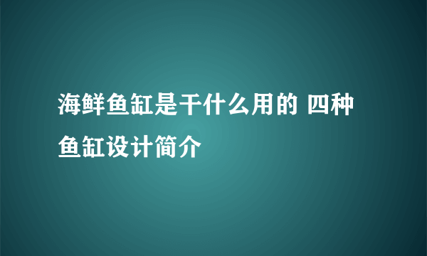 海鲜鱼缸是干什么用的 四种鱼缸设计简介