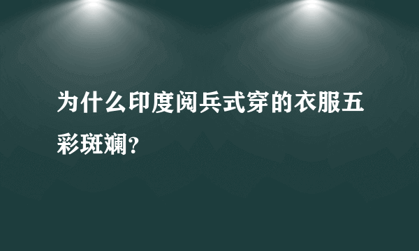 为什么印度阅兵式穿的衣服五彩斑斓？