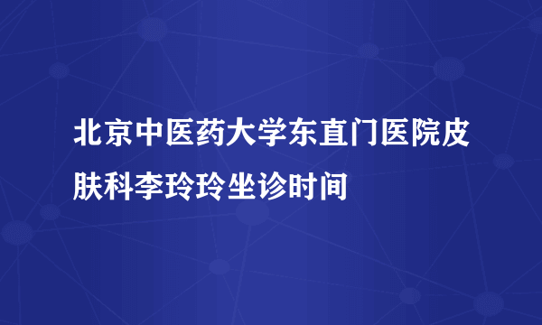 北京中医药大学东直门医院皮肤科李玲玲坐诊时间