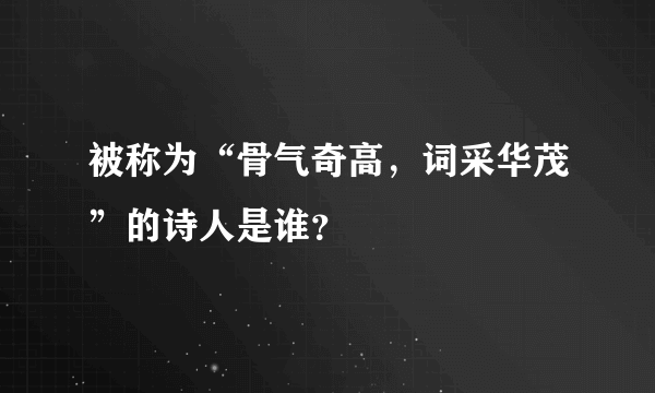 被称为“骨气奇高，词采华茂”的诗人是谁？