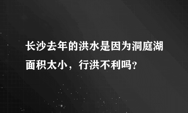 长沙去年的洪水是因为洞庭湖面积太小，行洪不利吗？