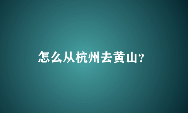 怎么从杭州去黄山？