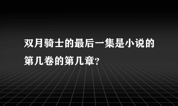 双月骑士的最后一集是小说的第几卷的第几章？