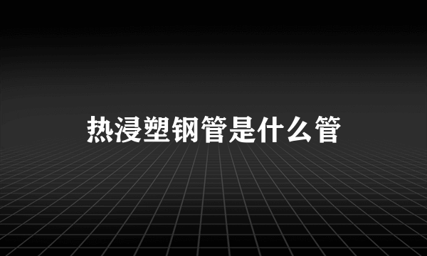 热浸塑钢管是什么管