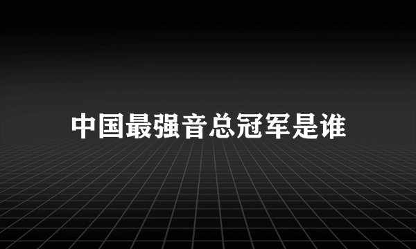 中国最强音总冠军是谁