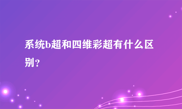 系统b超和四维彩超有什么区别？