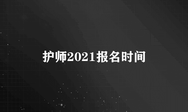 护师2021报名时间