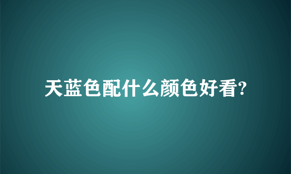 天蓝色配什么颜色好看?