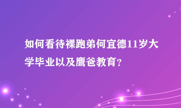 如何看待裸跑弟何宜德11岁大学毕业以及鹰爸教育？