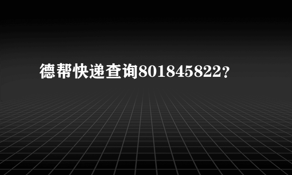 德帮快递查询801845822？