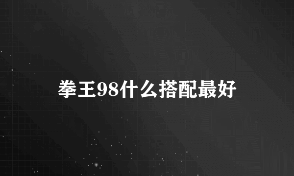 拳王98什么搭配最好