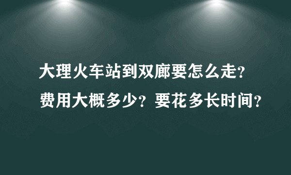 大理火车站到双廊要怎么走？费用大概多少？要花多长时间？