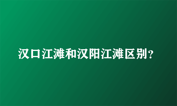 汉口江滩和汉阳江滩区别？