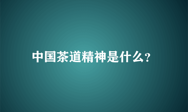 中国茶道精神是什么？